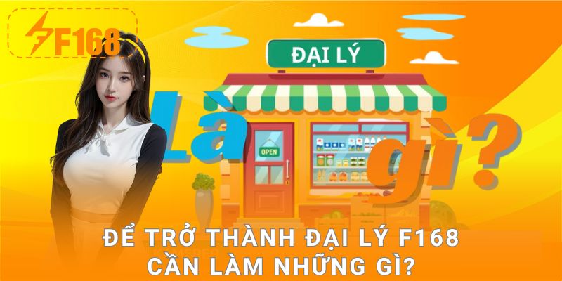 Để trở thành đại lý F168 làm những gì?